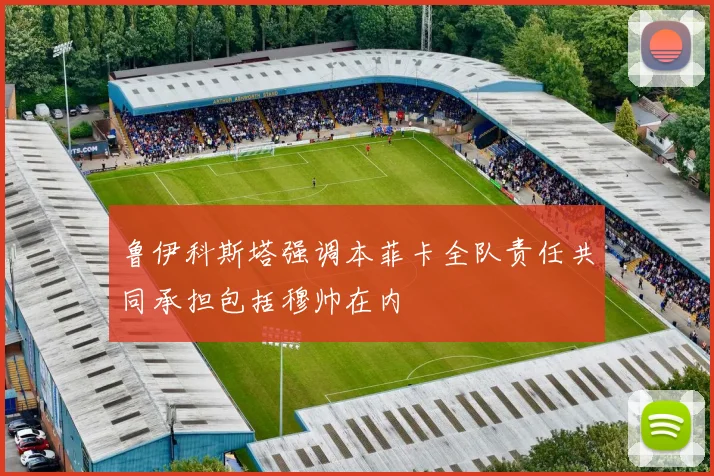 鲁伊科斯塔强调本菲卡全队责任共同承担包括穆帅在内