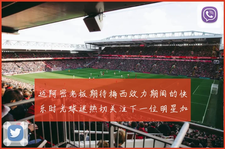 迈阿密老板期待梅西效力期间的快乐时光球迷热切关注下一位明星加盟
