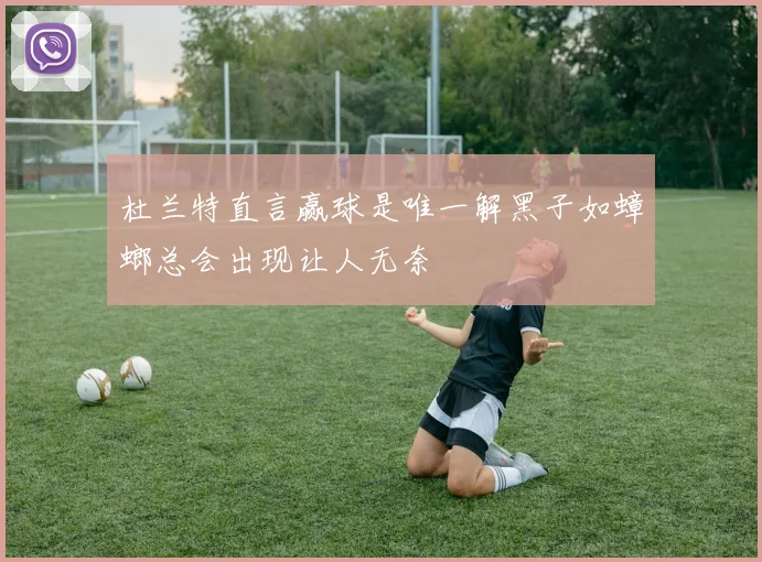 杜兰特直言赢球是唯一解黑子如蟑螂总会出现让人无奈
