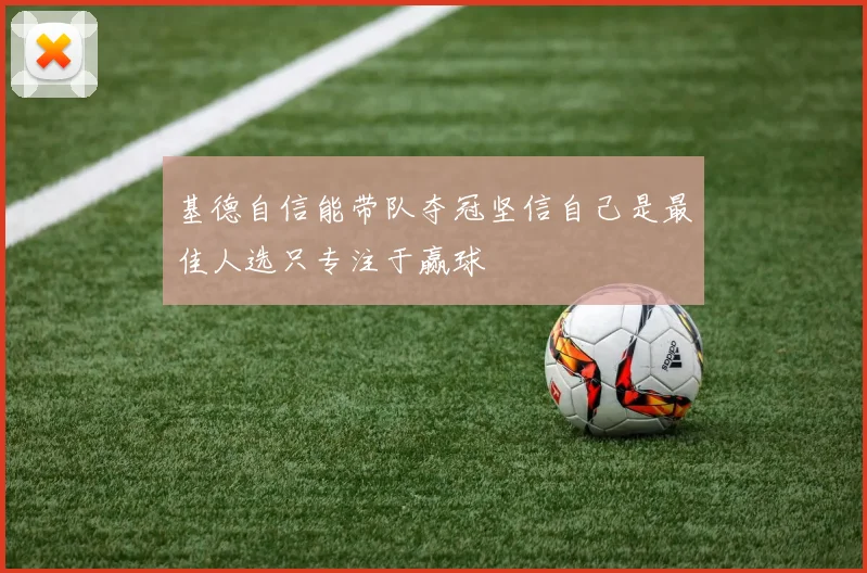 基德自信能带队夺冠坚信自己是最佳人选只专注于赢球