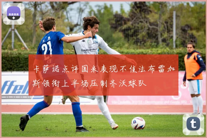 卡萨诺点评国米表现不佳法布雷加斯领衔上半场压制齐沃球队