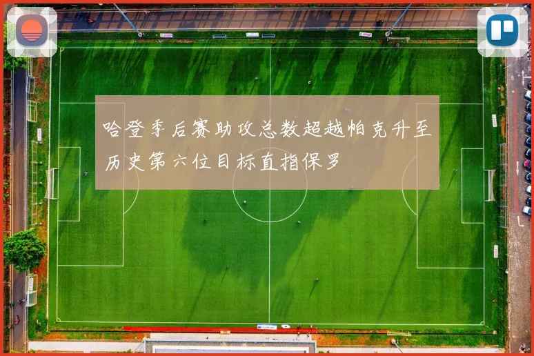 哈登季后赛助攻总数超越帕克升至历史第六位目标直指保罗