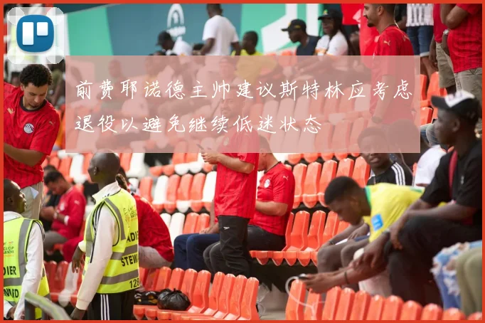 前费耶诺德主帅建议斯特林应考虑退役以避免继续低迷状态