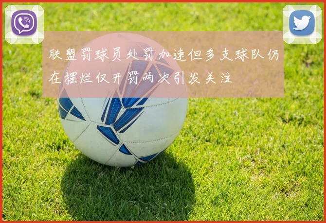 联盟罚球员处罚加速但多支球队仍在摆烂仅开罚两次引发关注
