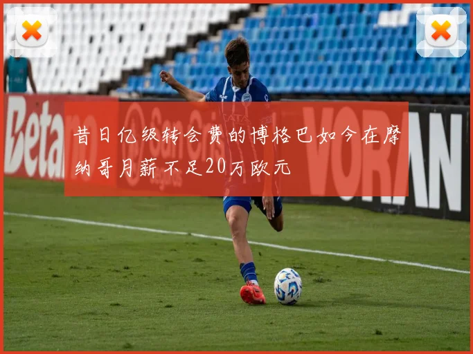 昔日亿级转会费的博格巴如今在摩纳哥月薪不足20万欧元
