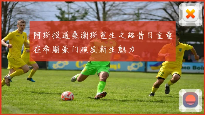 阿斯报道桑谢斯重生之路昔日金童在希腊豪门焕发新生魅力