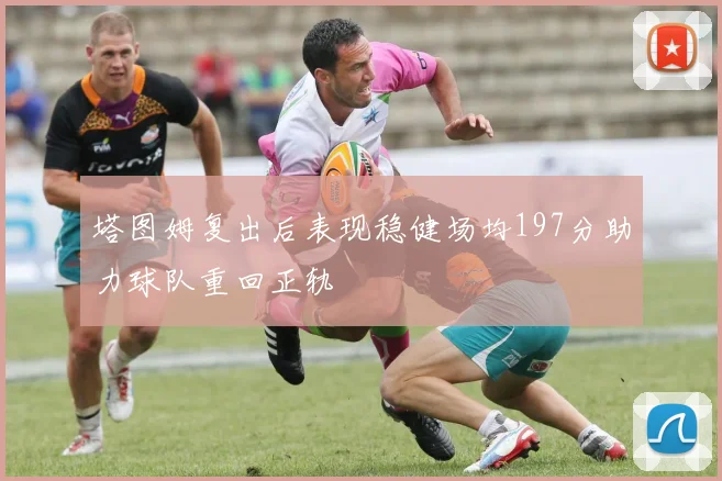 塔图姆复出后表现稳健场均197分助力球队重回正轨